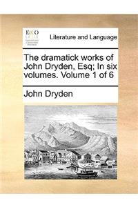 The Dramatick Works of John Dryden, Esq; In Six Volumes. Volume 1 of 6