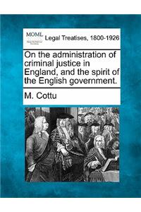 On the Administration of Criminal Justice in England, and the Spirit of the English Government.