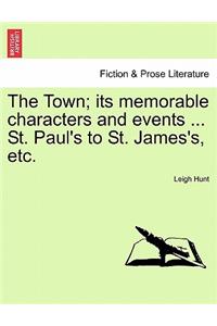 The Town; Its Memorable Characters and Events ... St. Paul's to St. James's, Etc.