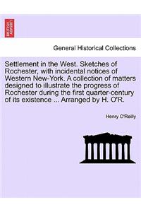 Settlement in the West. Sketches of Rochester, with incidental notices of Western New-York. A collection of matters designed to illustrate the progress of Rochester during the first quarter-century of its existence ... Arranged by H. O'R.