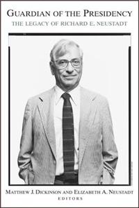 Guardian of the Presidency: The Legacy of Richard E. Neustadt