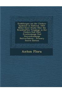 Erzahlungen Aus Der Cholera-Epidemie in Sudtirol, 1855: Nebst Einer Studie Uber Die Krankhaften Vorgange in Der Cholera Und Uber Zweckmassige Und Unzweckmassige Heilverfahren