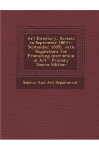 Art Directory, Revised to September 1865 (-September 1885), with Regulations for Promoting Instruction in Art