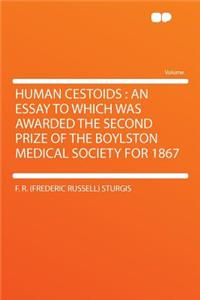Human Cestoids: An Essay to Which Was Awarded the Second Prize of the Boylston Medical Society for 1867