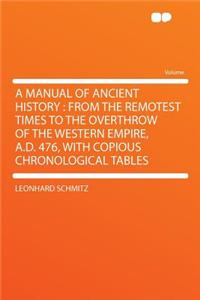 A Manual of Ancient History: From the Remotest Times to the Overthrow of the Western Empire, A.D. 476, with Copious Chronological Tables