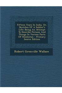 Fifteen Years in India, Or, Sketches of a Soldier's Life: Being an Attempt to Describe Persons and Things in Various Parts of Hindostan
