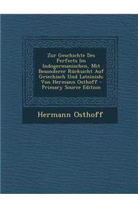 Zur Geschichte Des Perfects Im Indogermanischen, Mit Besonderer Rucksicht Auf Griechisch Und Lateinish; Von Hermann Osthoff - Primary Source Edition