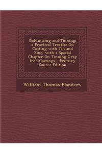 Galvanizing and Tinning; A Practical Treatise on Coating with Tin and Zinc, with a Special Chapter on Tinning Gray Iron Castings - Primary Source Edit