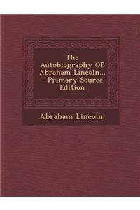 The Autobiography of Abraham Lincoln... - Primary Source Edition