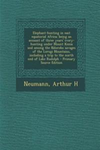 Elephant-Hunting in East Equatorial Africa; Being an Account of Three Years' Ivory-Hunting Under Mount Kenia and Among the Ndorobo Savages of the Lorogi Mountains, Including a Trip to the North End of Lake Rudolph