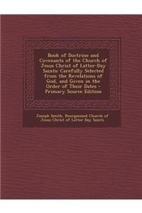 Book of Doctrine and Covenants of the Church of Jesus Christ of Latter-Day Saints: Carefully Selected from the Revelations of God, and Given in the or: Carefully Selected from the Revelations of God, and Given in the or