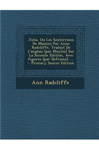 Julia, Ou Les Souterrains de Mazzini Par Anne Radcliffe, Traduit de L'Anglais [Par Moylin] Sur La Seconde Edition, Avec Figures [Par Defraine]...... -
