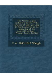 The American Apple Orchard; A Sketch of the Practice of Apple Growing in North America at the Beginning of the Twentieth Century - Primary Source Edition