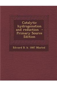 Catalytic Hydrogenation and Reduction - Primary Source Edition