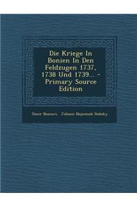 Die Kriege in Bonien in Den Feldzugen 1737, 1738 Und 1739... - Primary Source Edition