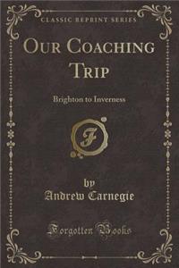 Our Coaching Trip: Brighton to Inverness (Classic Reprint)