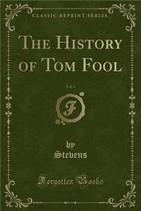The History of Tom Fool, Vol. 1 (Classic Reprint)