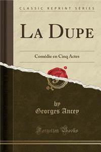 La Dupe: Comï¿½die En Cinq Actes (Classic Reprint)