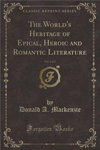 The World's Heritage of Epical, Heroic and Romantic Literature, Vol. 2 of 2 (Classic Reprint)