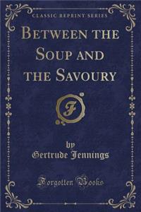 Between the Soup and the Savoury (Classic Reprint)