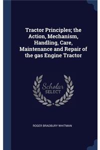 Tractor Principles; the Action, Mechanism, Handling, Care, Maintenance and Repair of the gas Engine Tractor