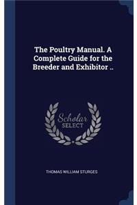 Poultry Manual. A Complete Guide for the Breeder and Exhibitor ..