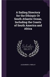 Sailing Directory for the Ethiopic Or South Atlantic Ocean, Including the Coasts of South America and Africa