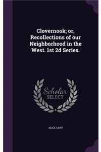 Clovernook; Or, Recollections of Our Neighborhood in the West. 1st 2D Series.