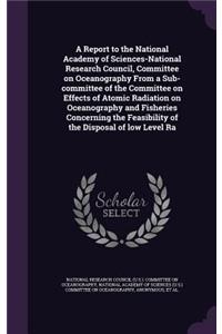 A Report to the National Academy of Sciences-National Research Council, Committee on Oceanography From a Sub-committee of the Committee on Effects of Atomic Radiation on Oceanography and Fisheries Concerning the Feasibility of the Disposal of low L