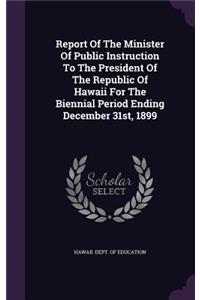 Report of the Minister of Public Instruction to the President of the Republic of Hawaii for the Biennial Period Ending December 31st, 1899