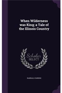 When Wilderness Was King; A Tale of the Illinois Country