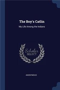 The Boy's Catlin: My Life Among the Indians