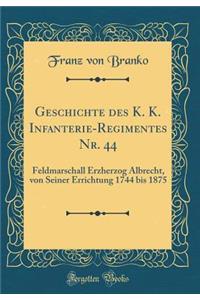 Geschichte Des K. K. Infanterie-Regimentes Nr. 44: Feldmarschall Erzherzog Albrecht, Von Seiner Errichtung 1744 Bis 1875 (Classic Reprint)