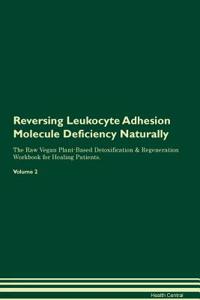 Reversing Leukocyte Adhesion Molecule Deficiency Naturally The Raw Vegan Plant-Based Detoxification & Regeneration Workbook for Healing Patients. Volume 2