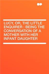 Lucy, Or, the Little Enquirer