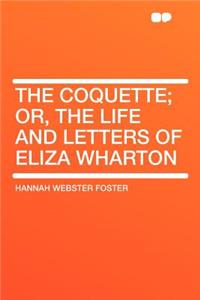 The Coquette; Or, the Life and Letters of Eliza Wharton