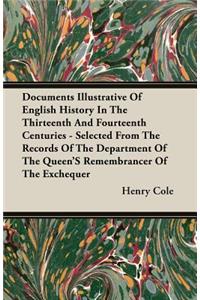 Documents Illustrative of English History in the Thirteenth and Fourteenth Centuries - Selected from the Records of the Department of the Queen's Remembrancer of the Exchequer