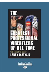 The 50 Greatest Professional Wrestlers of All Time: The Definitive Shoot (Large Print 16pt)