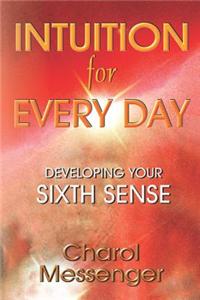 Intuition for Every Day: Developing Your Sixth Sense: How to Always Know What to Do