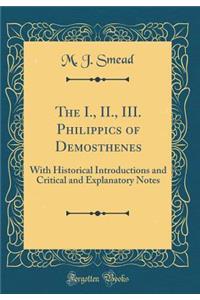 The I., II., III. Philippics of Demosthenes: With Historical Introductions and Critical and Explanatory Notes (Classic Reprint)