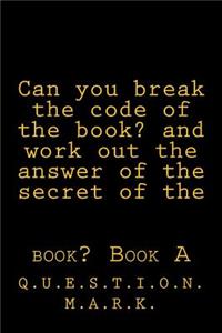 Can you break the code of the book? and work out the answer of the secret of the: book? Book A