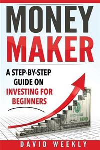 Money Maker A Step-by-Step Guide on Investing for Beginners