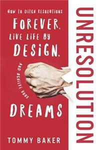 UnResolution: How to Ditch Resolutions Forever, Live Life by Design, and Achieve Your Dreams