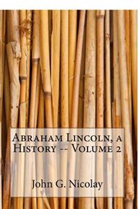 Abraham Lincoln, a History -- Volume 2