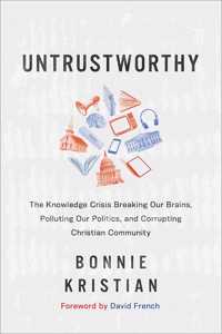 Untrustworthy – The Knowledge Crisis Breaking Our Brains, Polluting Our Politics, and Corrupting Christian Community