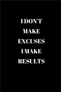 I Don't Make Excuses I Make Results