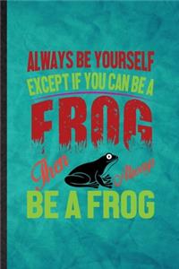 Always Be Yourself Except If You Can Be a Frog Than Always Be a Frog