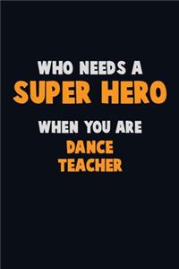 Who Need A SUPER HERO, When You Are dance teacher