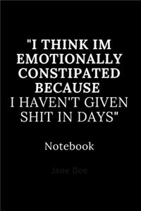 i think im emotionally constipated because i haven't given shit in days notebook
