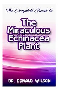 Complete Guide To the Miraculous Echinacea Plant